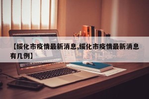 【绥化市疫情最新消息,绥化市疫情最新消息有几例】