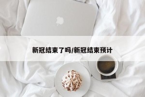 新冠结束了吗/新冠结束预计