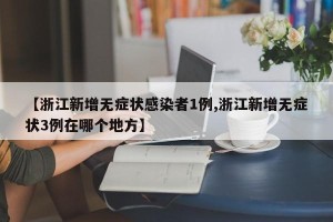 【浙江新增无症状感染者1例,浙江新增无症状3例在哪个地方】