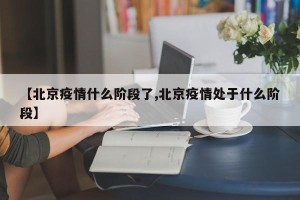 【北京疫情什么阶段了,北京疫情处于什么阶段】