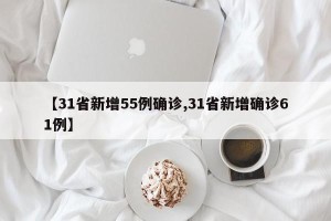 【31省新增55例确诊,31省新增确诊61例】