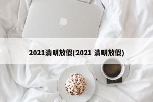 2021清明放假(2021 清明放假)