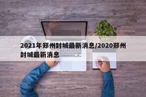 2021年郑州封城最新消息/2020郑州封城最新消息