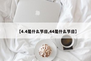 【4.4是什么节日,44是什么节日】
