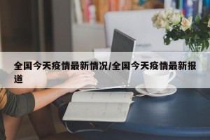 全国今天疫情最新情况/全国今天疫情最新报道