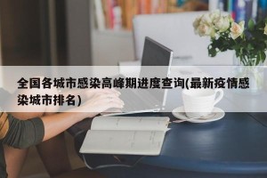 全国各城市感染高峰期进度查询(最新疫情感染城市排名)