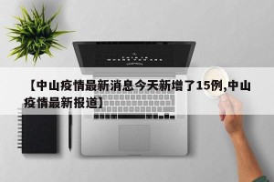 【中山疫情最新消息今天新增了15例,中山疫情最新报道】