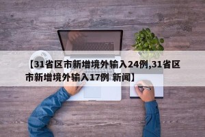 【31省区市新增境外输入24例,31省区市新增境外输入17例 新闻】