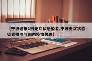 【宁波通报1例无症状感染者,宁波无症状感染者排除与国内疫情关联】
