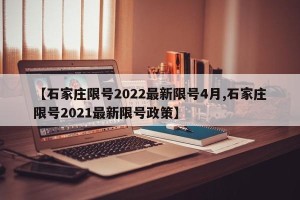 【石家庄限号2022最新限号4月,石家庄限号2021最新限号政策】