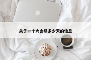 关于二十大会期多少天的信息