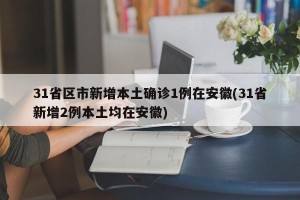 31省区市新增本土确诊1例在安徽(31省新增2例本土均在安徽)