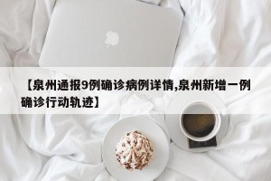 【泉州通报9例确诊病例详情,泉州新增一例确诊行动轨迹】