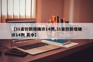 【31省份新增确诊14例,31省份新增确诊14例 其中】