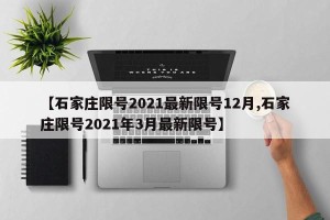 【石家庄限号2021最新限号12月,石家庄限号2021年3月最新限号】