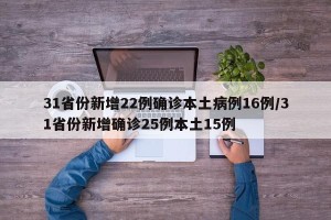 31省份新增22例确诊本土病例16例/31省份新增确诊25例本土15例