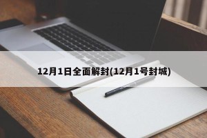 12月1日全面解封(12月1号封城)