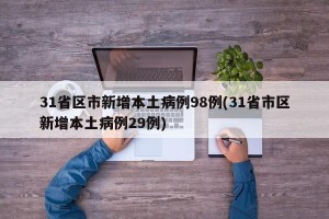 31省区市新增本土病例98例(31省市区新增本土病例29例)