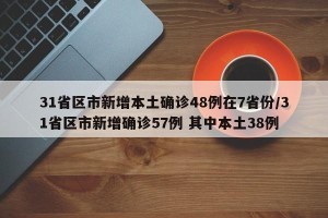 31省区市新增本土确诊48例在7省份/31省区市新增确诊57例 其中本土38例
