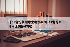 【31省份新增本土确诊46例,31省份新增本土确诊47例】