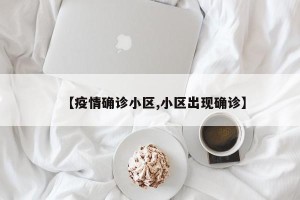 【疫情确诊小区,小区出现确诊】