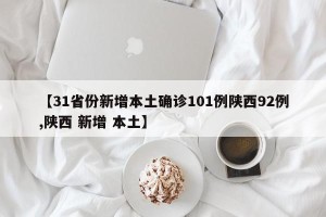 【31省份新增本土确诊101例陕西92例,陕西 新增 本土】