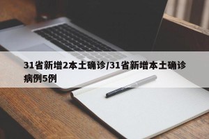 31省新增2本土确诊/31省新增本土确诊病例5例