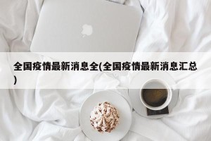 全国疫情最新消息全(全国疫情最新消息汇总)