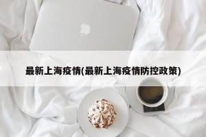 最新上海疫情(最新上海疫情防控政策)