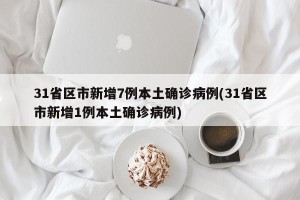 31省区市新增7例本土确诊病例(31省区市新增1例本土确诊病例)