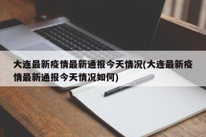 大连最新疫情最新通报今天情况(大连最新疫情最新通报今天情况如何)