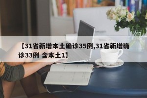 【31省新增本土确诊35例,31省新增确诊33例 含本土1】