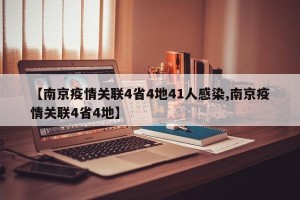 【南京疫情关联4省4地41人感染,南京疫情关联4省4地】