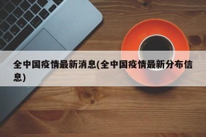 全中国疫情最新消息(全中国疫情最新分布信息)