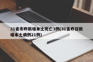 31省市昨新增本土死亡3例(31省昨日新增本土病例21例)