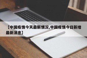 【中国疫情今天最新情况,中国疫情今日新增最新消息】
