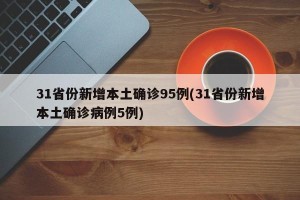 31省份新增本土确诊95例(31省份新增本土确诊病例5例)