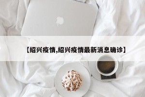 【绍兴疫情,绍兴疫情最新消息确诊】