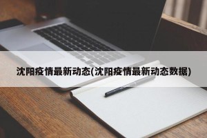沈阳疫情最新动态(沈阳疫情最新动态数据)