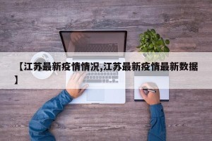 【江苏最新疫情情况,江苏最新疫情最新数据】