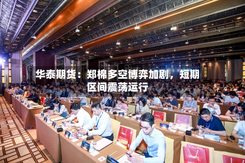 华泰期货：郑棉多空博弈加剧，短期区间震荡运行-第1张图片
