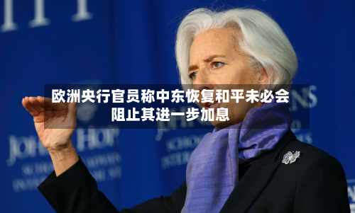 欧洲央行官员称中东恢复和平未必会阻止其进一步加息-第1张图片