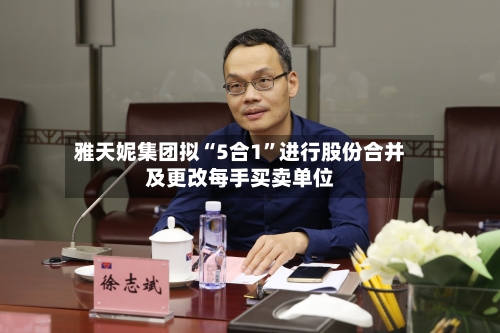 雅天妮集团拟“5合1	”进行股份合并及更改每手买卖单位-第1张图片