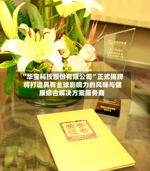 “华宝科技股份有限公司	”正式揭牌 将打造具有全球影响力的风味与健康综合解决方案服务商-第1张图片