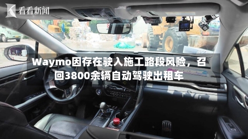 Waymo因存在驶入施工路段风险,召回3800余辆自动驾驶出租车