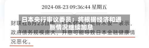 日本央行审议委员:将根据经济和通胀情况继续加息
