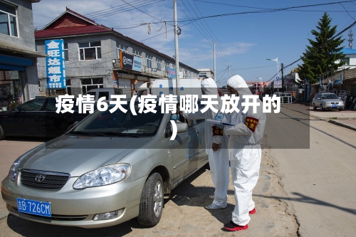 疫情6天(疫情哪天放开的)