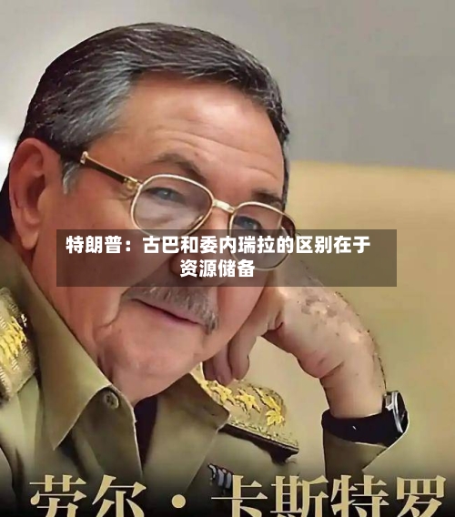 特朗普:古巴和委内瑞拉的区别在于资源储备