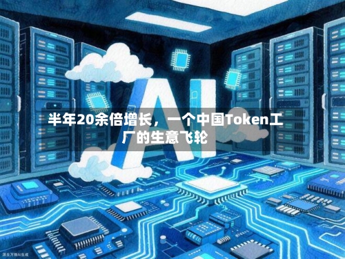 半年20余倍增长，一个中国Token工厂的生意飞轮-第1张图片