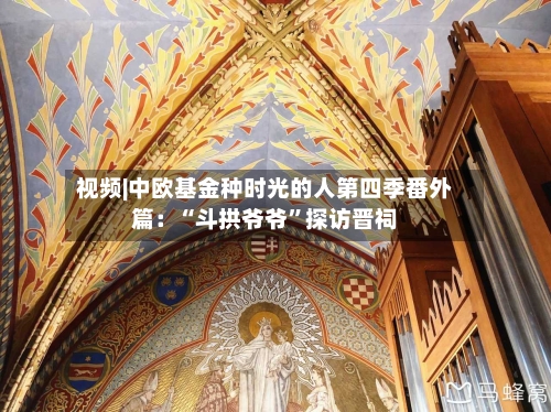 视频|中欧基金种时光的人第四季番外篇:“斗拱爷爷”探访晋祠